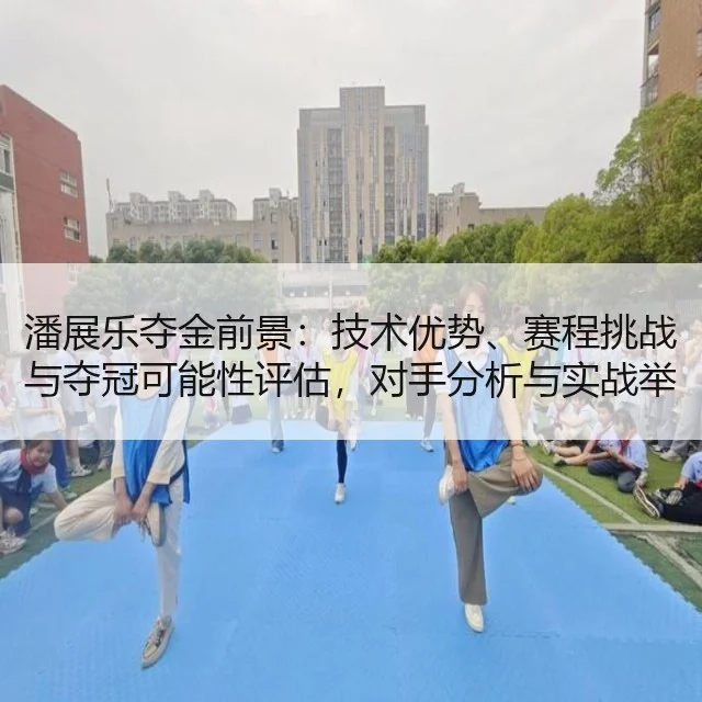 潘展乐夺金前景：技术优势、赛程挑战与夺冠可能性评估，对手分析与实战举措